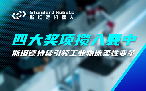 物流领域四大奖项揽入囊中，斯坦德机器人持续引领工业物流柔性变革！